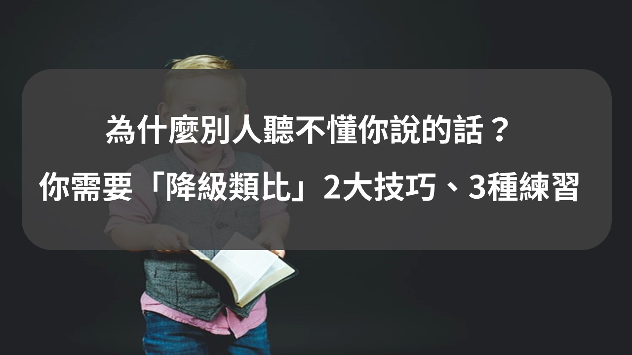 為什麼別人聽不懂你說的話？你需要「降級類比」表達2大技巧、3種練習- 歐陽立中爆文學院